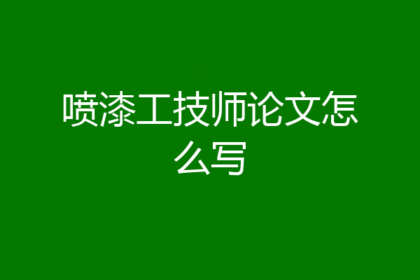 喷漆工技师论文怎么写