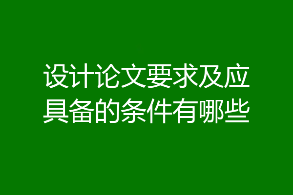 设计论文要求及应具备的条件有哪些