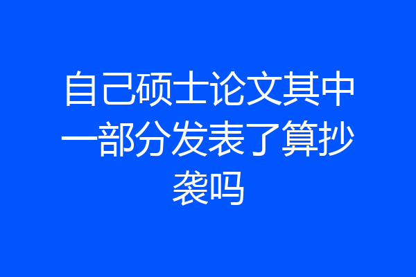 自己硕士论文其中一部分发表了算抄袭吗