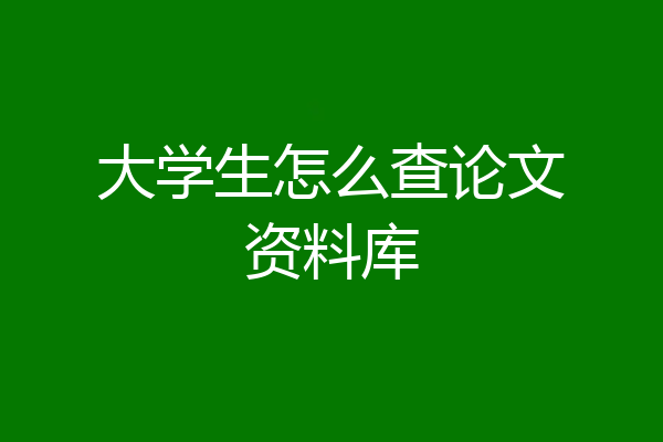 大学生怎么查论文资料库