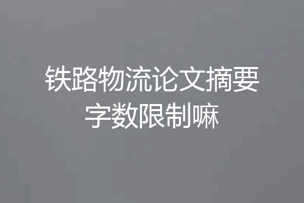 铁路物流论文摘要字数限制嘛