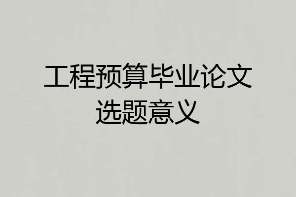 工程预算毕业论文选题意义
