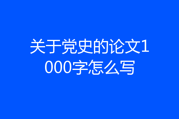 关于党史的论文1000字怎么写
