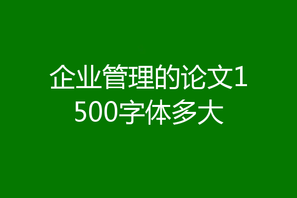 企业管理的论文1500字体多大
