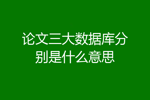 论文三大数据库分别是什么意思
