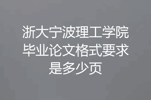 浙大宁波理工学院毕业论文格式要求是多少页