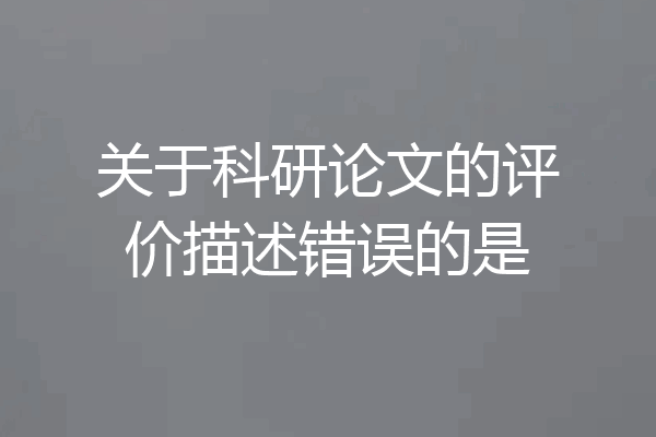 关于科研论文的评价描述错误的是
