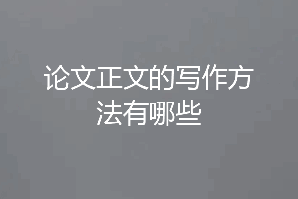 论文正文的写作方法有哪些