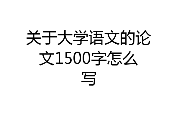 关于大学语文的论文1500字怎么写