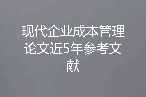 现代企业成本管理论文近5年参考文献
