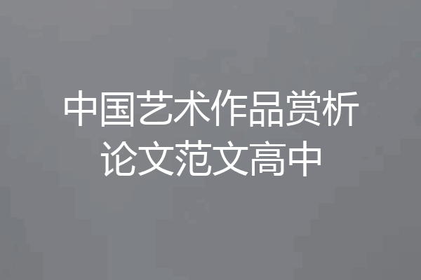 中国艺术作品赏析论文范文高中