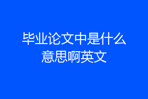 毕业论文中是什么意思啊英文