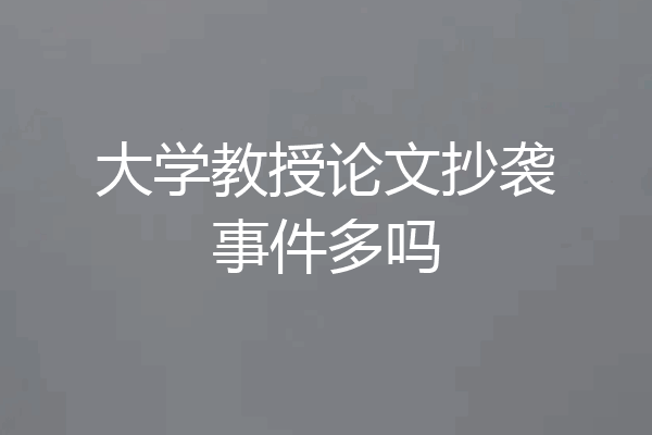 大学教授论文抄袭事件多吗