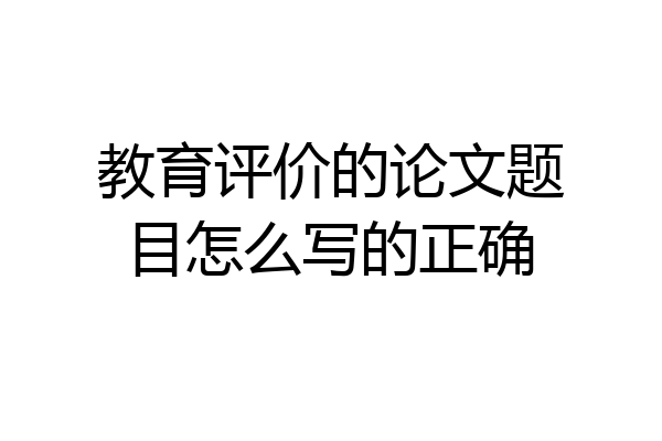 教育评价的论文题目怎么写的正确