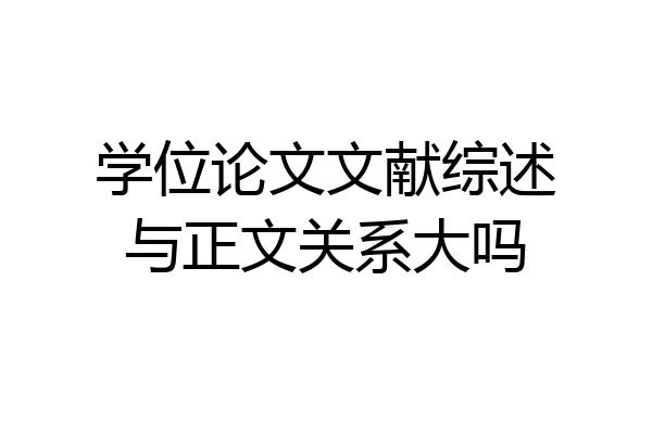 学位论文文献综述与正文关系大吗