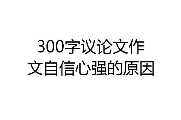 300字议论文作文自信心强的原因