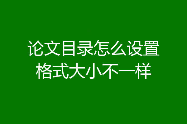 论文目录怎么设置格式大小不一样
