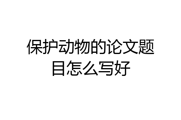 保护动物的论文题目怎么写好