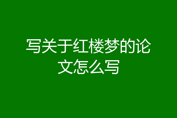 写关于红楼梦的论文怎么写