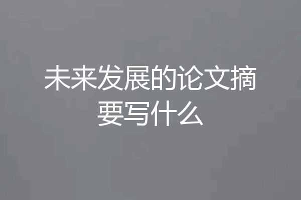 未来发展的论文摘要写什么