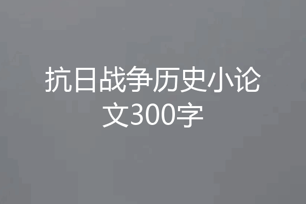抗日战争历史小论文300字