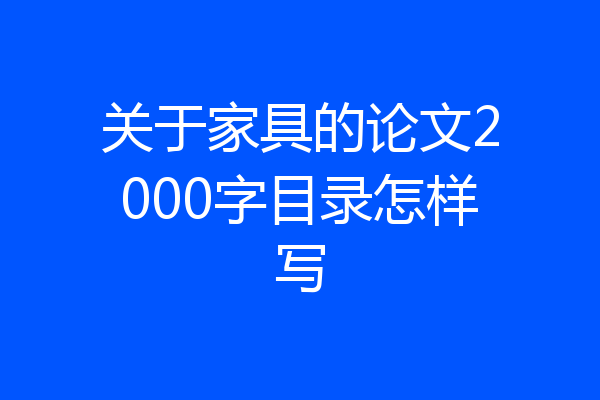 关于家具的论文2000字目录怎样写