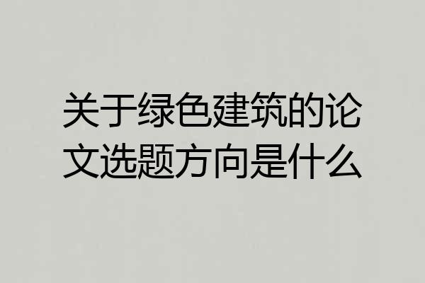 关于绿色建筑的论文选题方向是什么