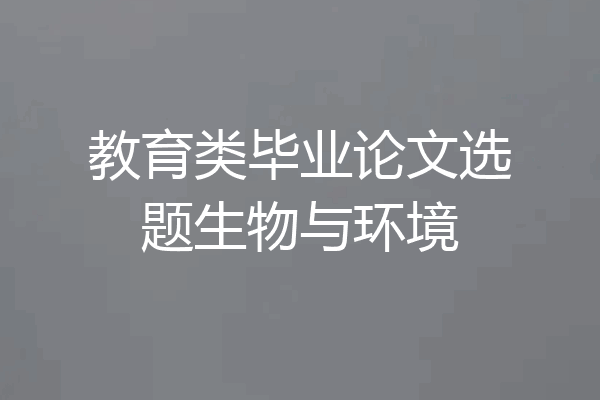 教育类毕业论文选题生物与环境