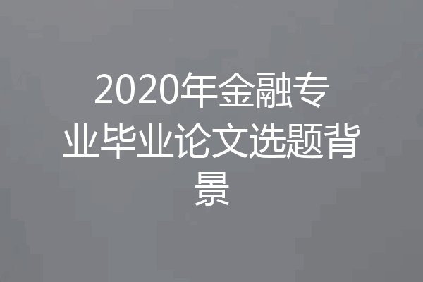 2020年金融专业毕业论文选题背景