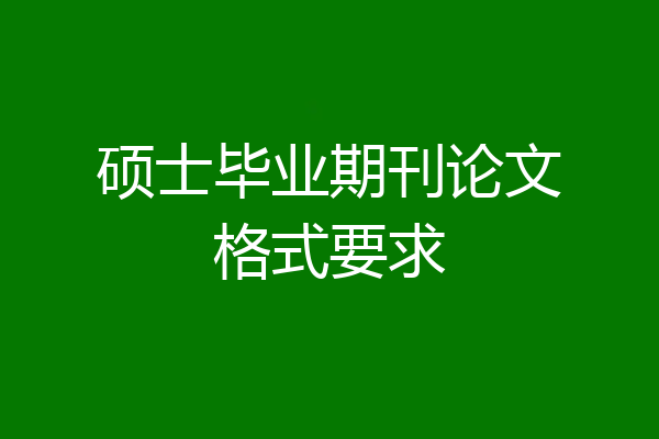 硕士毕业期刊论文格式要求