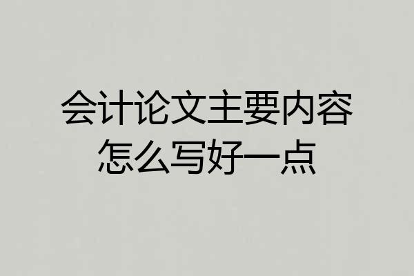 会计论文主要内容怎么写好一点
