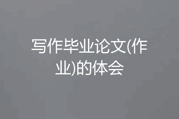 写作毕业论文(作业)的体会