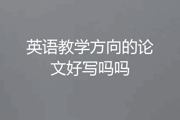 英语教学方向的论文好写吗吗