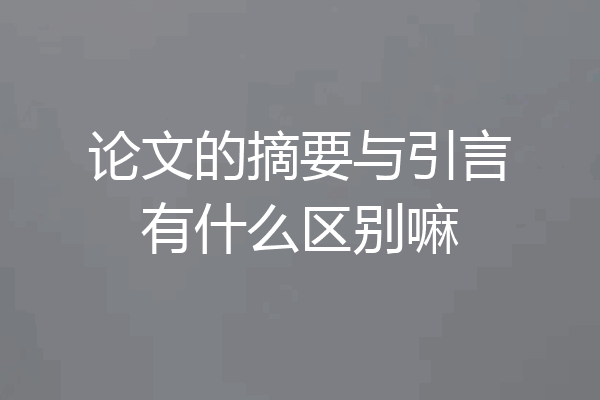 论文的摘要与引言有什么区别嘛