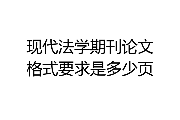 现代法学期刊论文格式要求是多少页