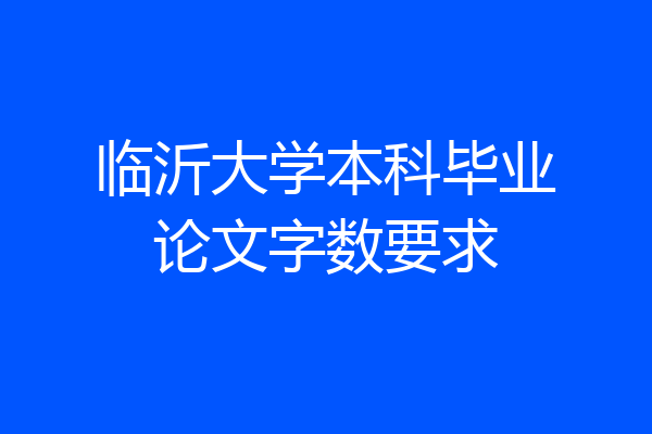 临沂大学本科毕业论文字数要求