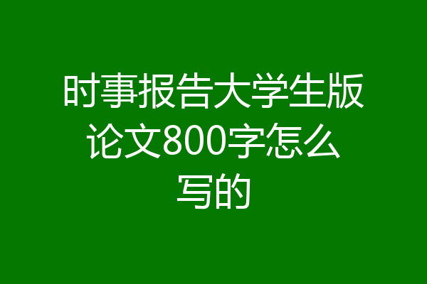 时事报告大学生版论文800字怎么写的