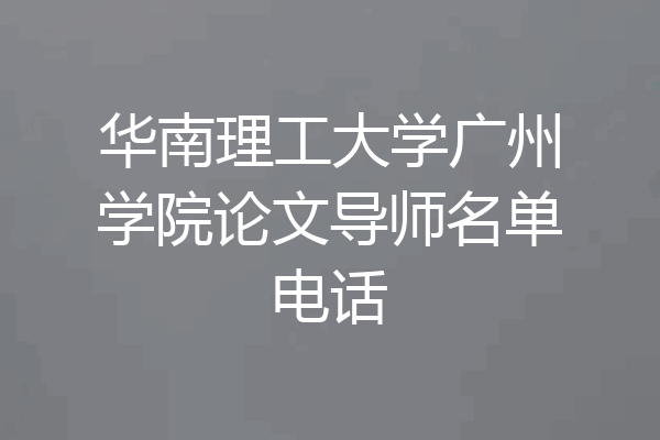 华南理工大学广州学院论文导师名单电话