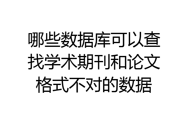 哪些数据库可以查找学术期刊和论文格式不对的数据