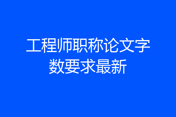 工程师职称论文字数要求最新