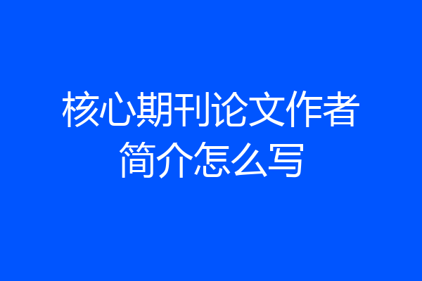 核心期刊论文作者简介怎么写