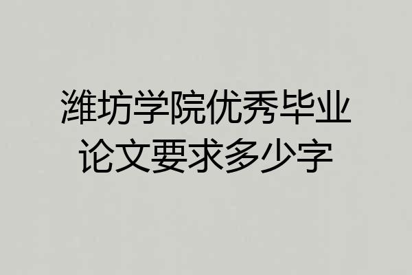 潍坊学院优秀毕业论文要求多少字