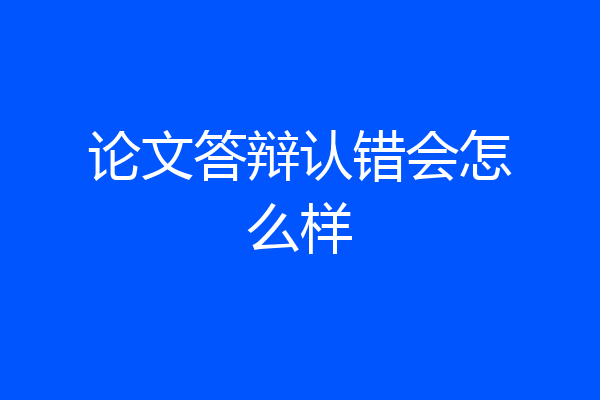 论文答辩认错会怎么样