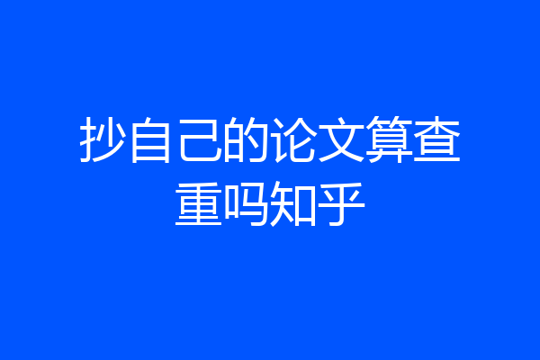抄自己的论文算查重吗知乎