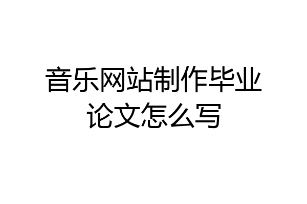 音乐网站制作毕业论文怎么写