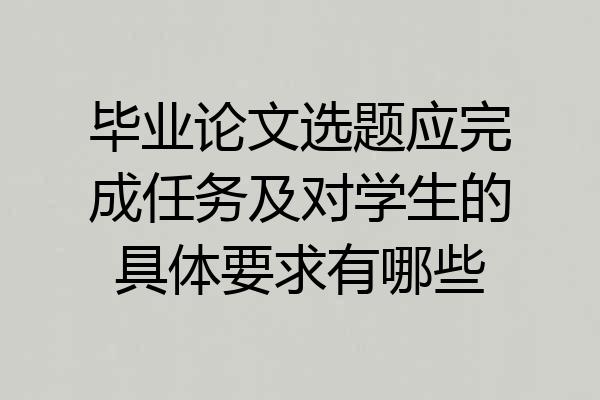 毕业论文选题应完成任务及对学生的具体要求有哪些