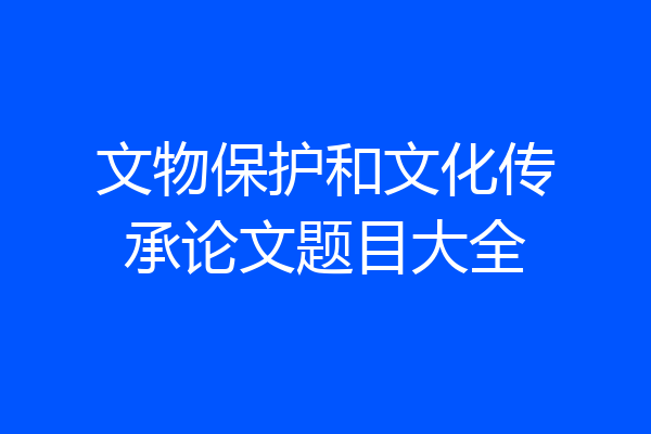 文物保护和文化传承论文题目大全