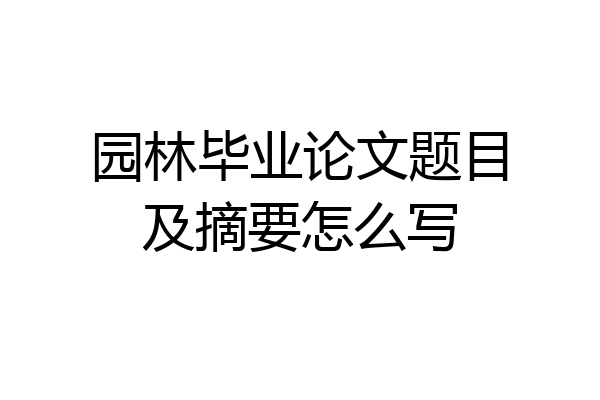 园林毕业论文题目及摘要怎么写