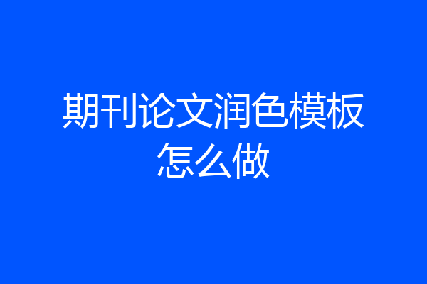 期刊论文润色模板怎么做