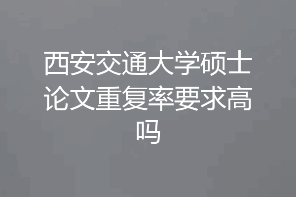 西安交通大学硕士论文重复率要求高吗